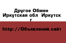 Другое Обмен. Иркутская обл.,Иркутск г.